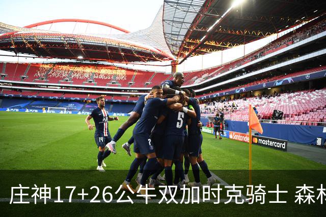 庄神17+26公牛双加时克骑士 森林狼擒熊3连胜